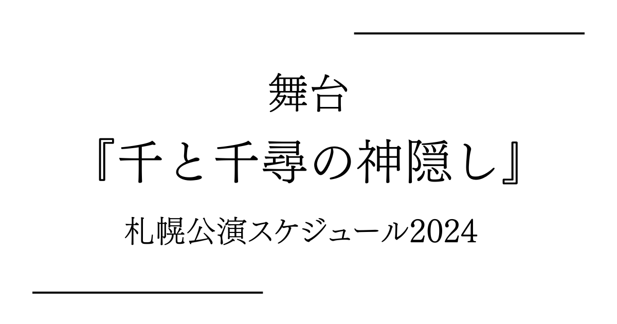 舞台『千と千尋の神隠し』北海道（札幌文化芸術劇場 hitaru）公演日程・スケジュール2024