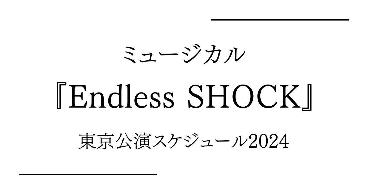 ミュージカル『Endless SHOCK』東京（帝国劇場）公演日程・スケジュール2024