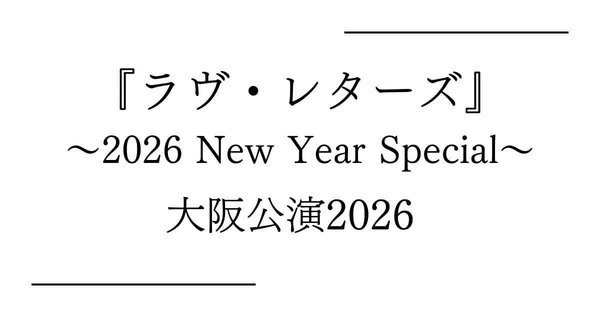 朗読劇『ラヴ・レターズ ～2026 New Year Special～』大阪（枚方市総合文化芸術センター 関西医大 大ホール）公演日程・キャストスケジュール・チケット情報2026